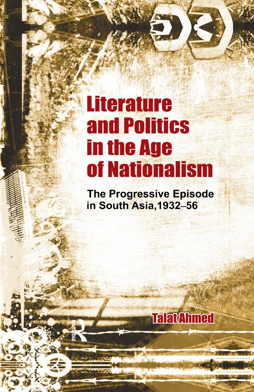 Literature and Politics in the Age of Nationalism: The Progressive Episode in South Asia, 1932-56 by Talat Ahmed