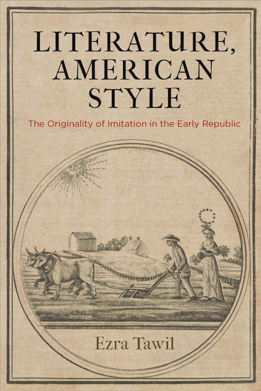 Literature, American Style: The Originality of Imitation in the Early Republic by Ezra Tawil