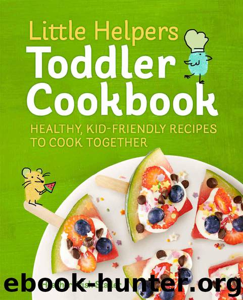 Little Helpers Toddler Cookbook: Healthy, Kid-Friendly Recipes to Cook Together by Heather Wish Staller