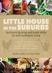Little House in the Suburbs: Backyard Farming and Home Skills for Self-Sufficient Living by Deanna Caswell & Daisy Siskins & Jacqueline Musser