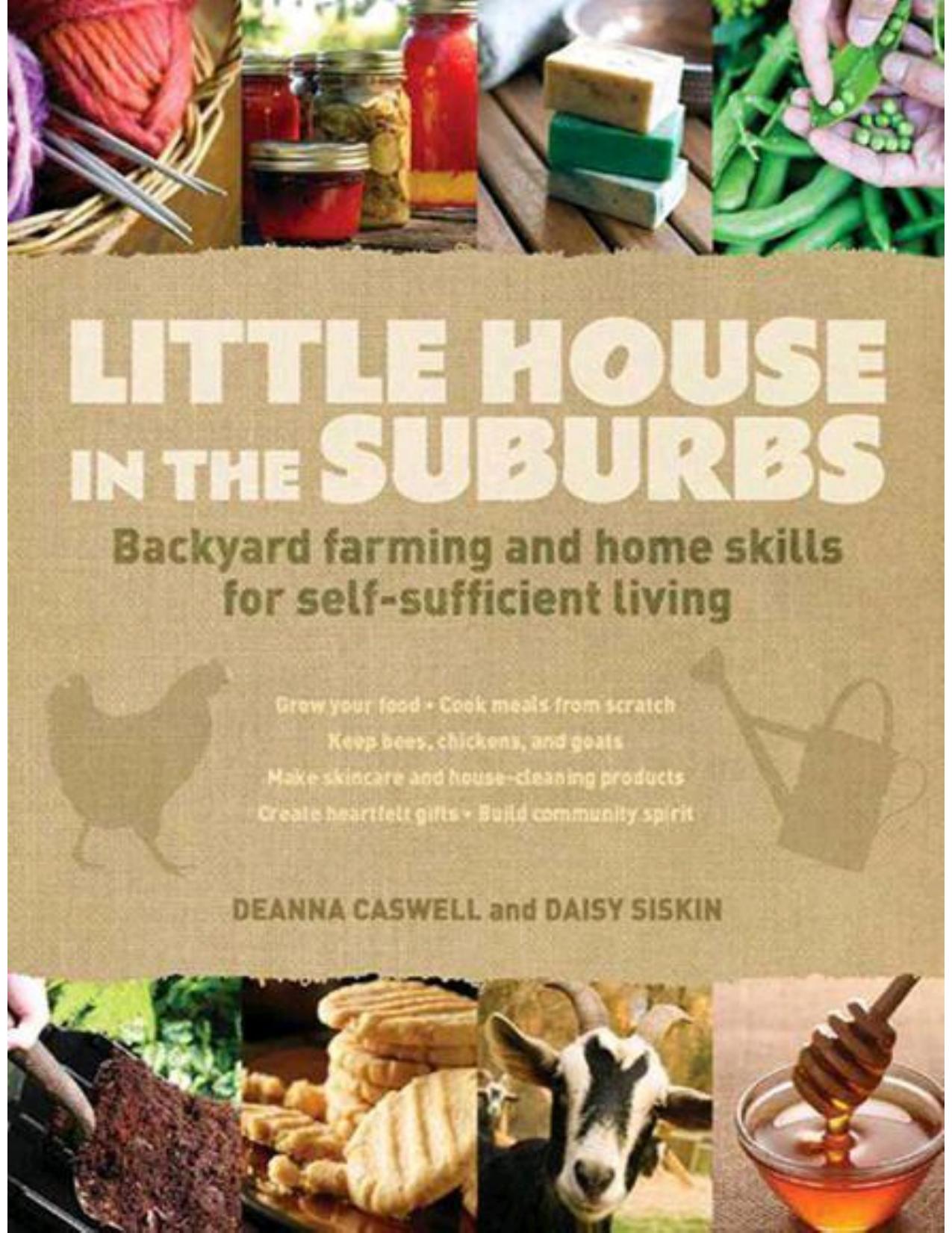 Little House in the Suburbs: Backyard farming and home skills for self-sufficient living by Caswell Deanna; Siskins Daisy