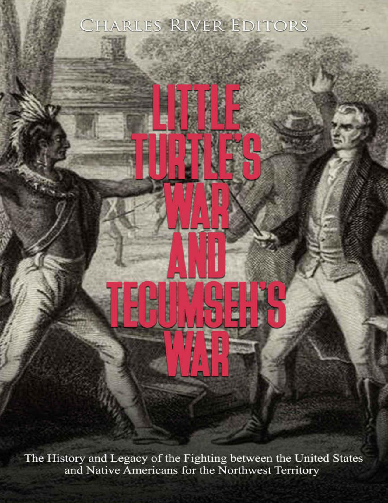 Little Turtleâs War and Tecumsehâs War: The History and Legacy of the Fighting between the United States and Native Americans for the Northwest Territory by Charles River Editors