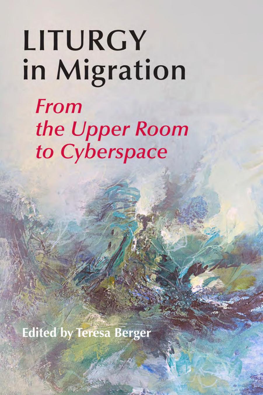 Liturgy in Migration: From the Upper Room to Cyberspace by Edited by Teresa Berger