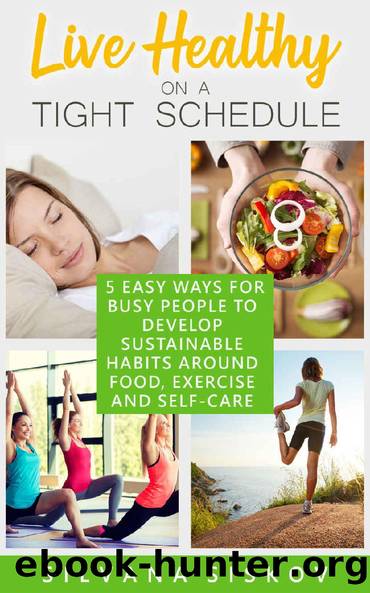 Live Healthy on a Tight Schedule: 5 Easy Ways for Busy People to Develop Sustainable Habits Around Food, Exercise and Self-Care by Silvana Siskov
