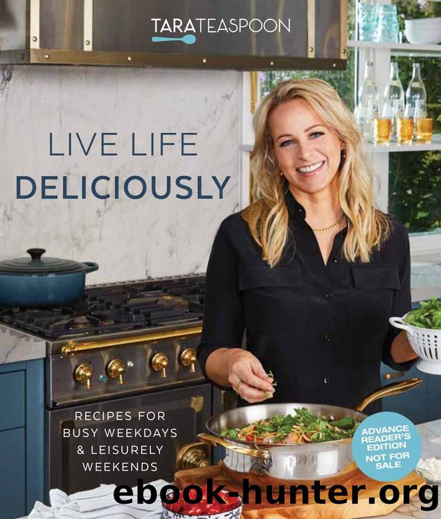 Live Life Deliciously With Tara Teaspoon: Recipes for Busy Weekdays and Leisurely Weekends by Tara Teaspoon