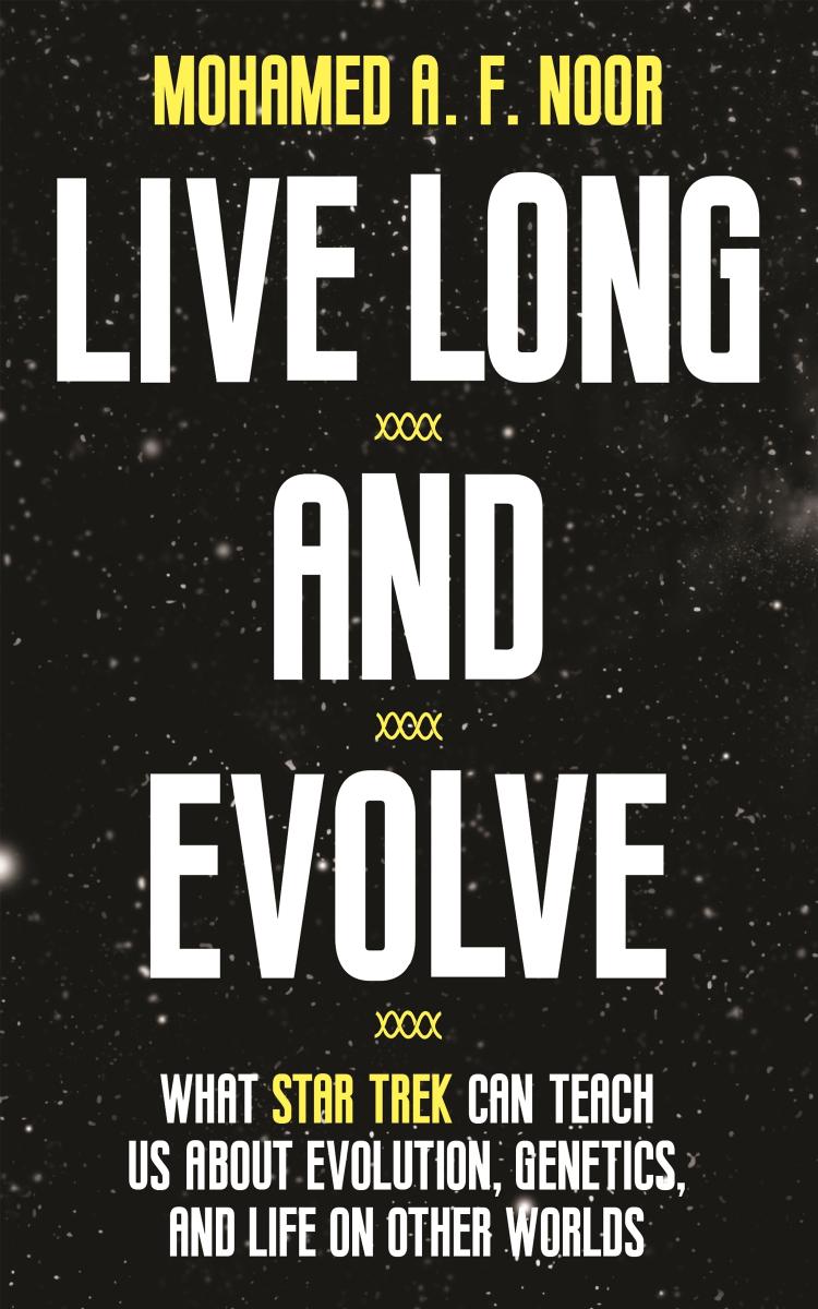 Live Long and Evolve: What Star Trek Can Teach Us about Evolution, Genetics, and Life on Other Worlds by Mohamed A. F. Noor