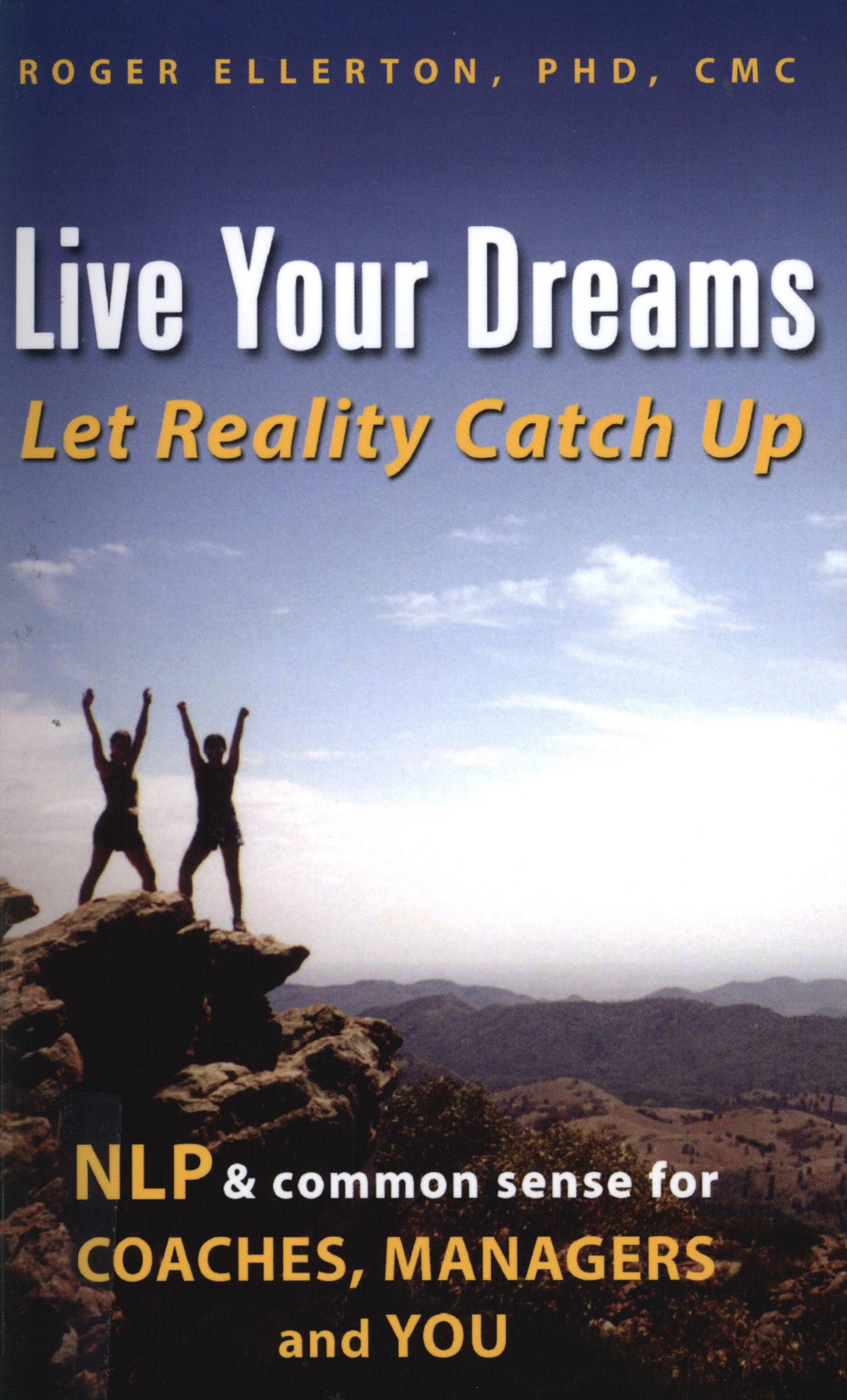 Live Your Dreams... Let Reality Catch Up: NLP and Common Sense for Coaches, Managers and You by Roger Ellerton