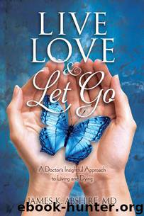 Live, Love & Let Go: A Doctor's Insightful Approach to Living and Dying by James Abshire MD
