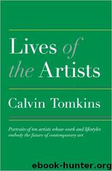 Lives of the Artists: Portraits of Ten Artists Whose Work and Lifestyles Embody the Future of Contemporary Art by Calvin Tomkins