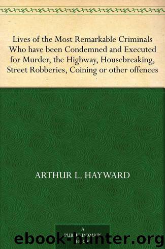 Lives of the Most Remarkable Criminals Who have been Condemned and Executed for Murder, the Highway, Housebreaking, Street Robberies, Coining or other offences by Hayward Arthur L