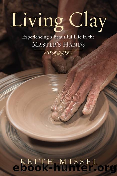 Living Clay: Experiencing a Beautiful Life in the Master’s Hands by Keith Missel