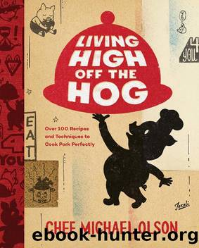 Living High Off the Hog: Over 100 Recipes and Techniques to Cook Pork Perfectly by Michael Olson