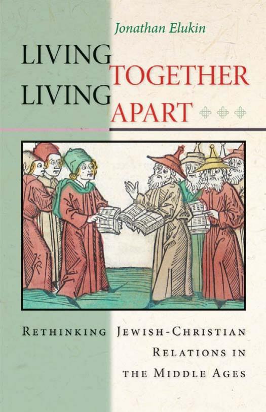 Living Together, Living Apart: Rethinking Jewish-Christian Relations in the Middle Ages by Jonathan Elukin