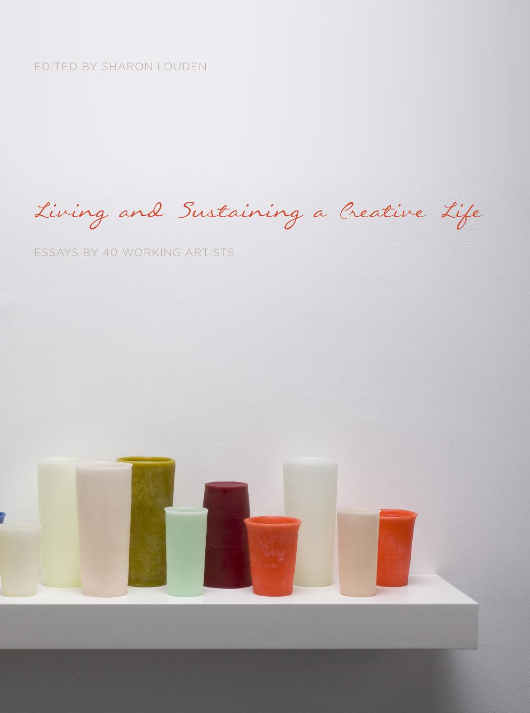 Living and sustaining a creative life : essays by 40 working artists by Louden Sharon