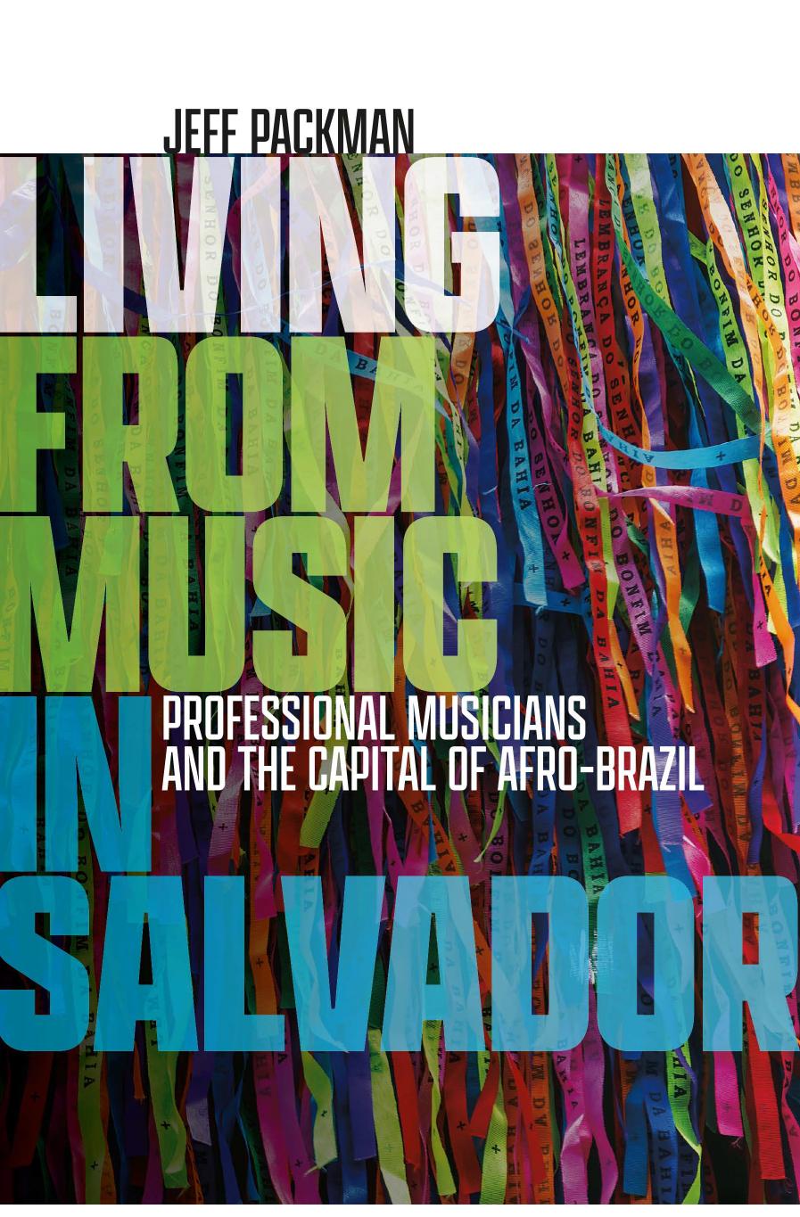 Living from Music in Salvador: Professional Musicians and the Capital of Afro-Brazil by Jeff Packman