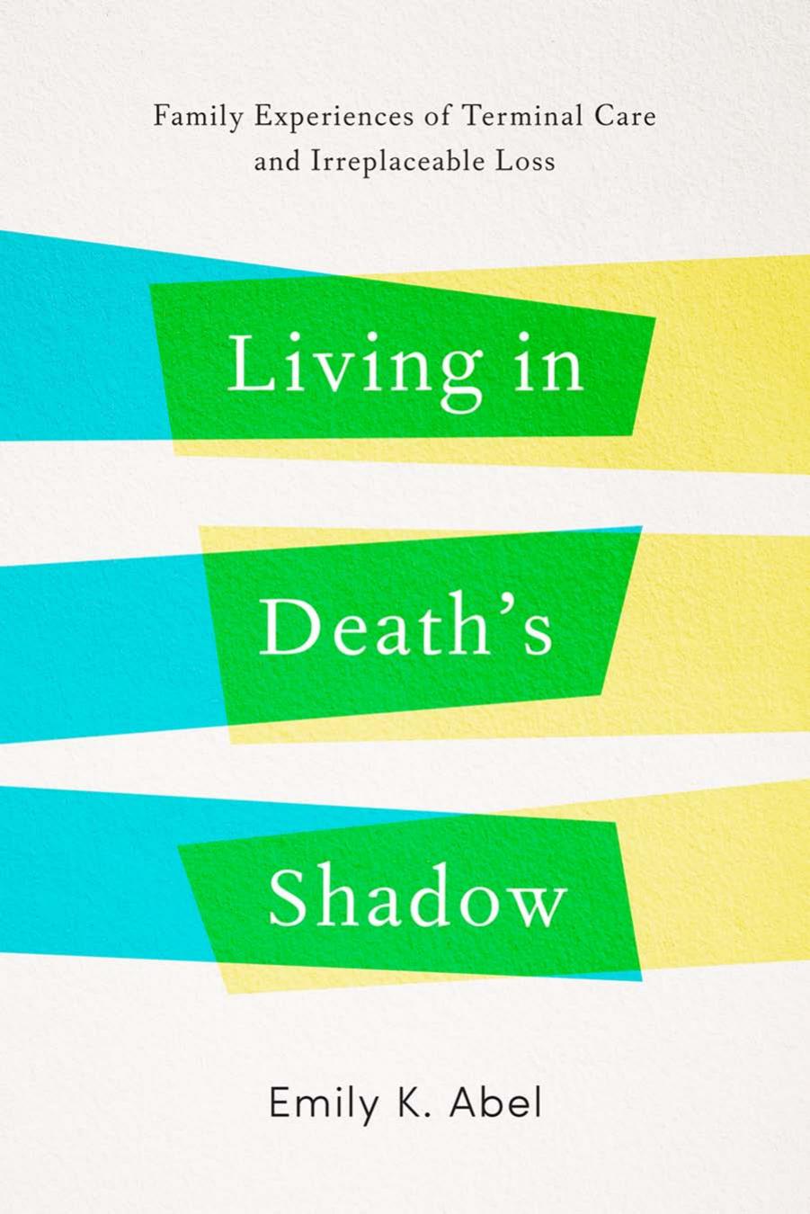 Living in Deathâs Shadow: Family Experiences of Terminal Care and Irreplaceable Loss by Emily K. Abel