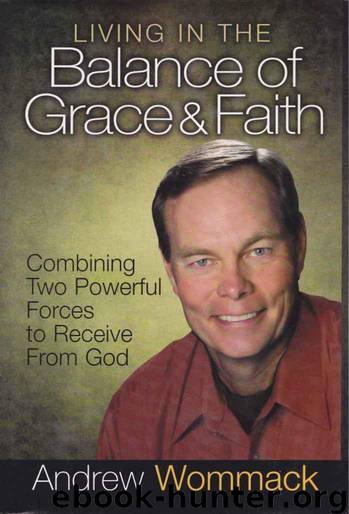 Living in the Balance of Grace and Faith: Combining Two Powerful Forces to Receive From God by Andrew Wommack