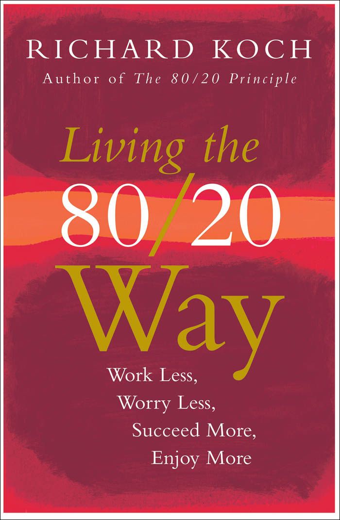 Living the 80/20 Way: Work Less, Worry Less, Succeed More, Enjoy More by Richard Koch