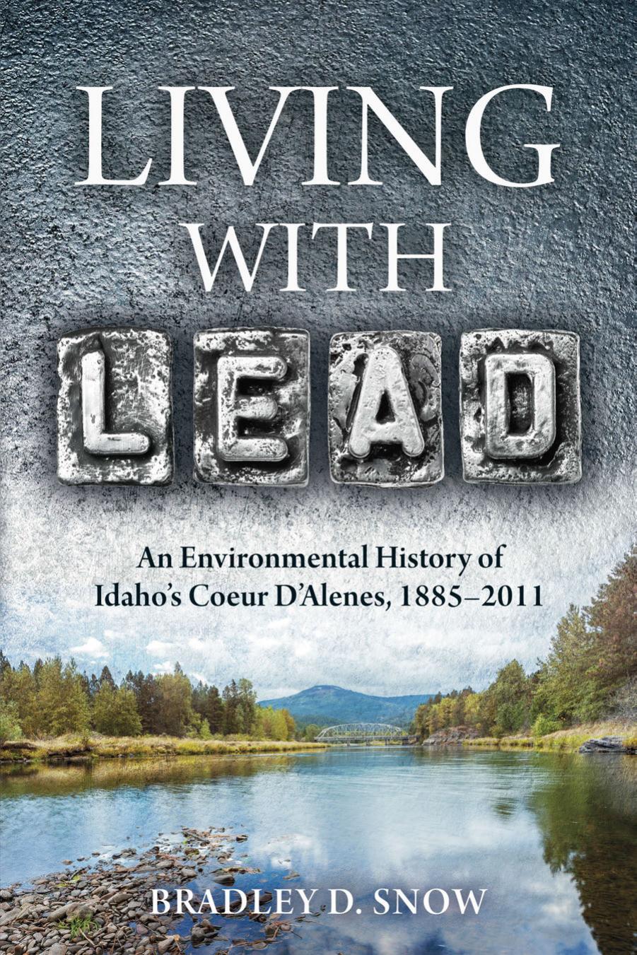 Living with Lead : An Environmental History of Idaho's Coeur D'Alenes, 1885-2011 by Bradley D. Snow