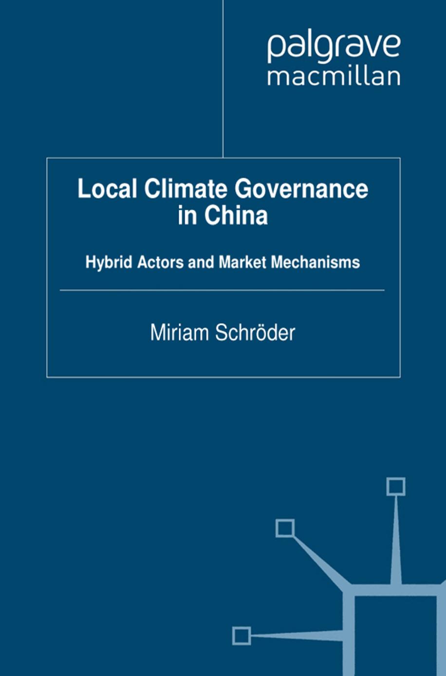 Local Climate Governance in China: Hybrid Actors and Market Mechanisms by Miriam Schröder (auth.)