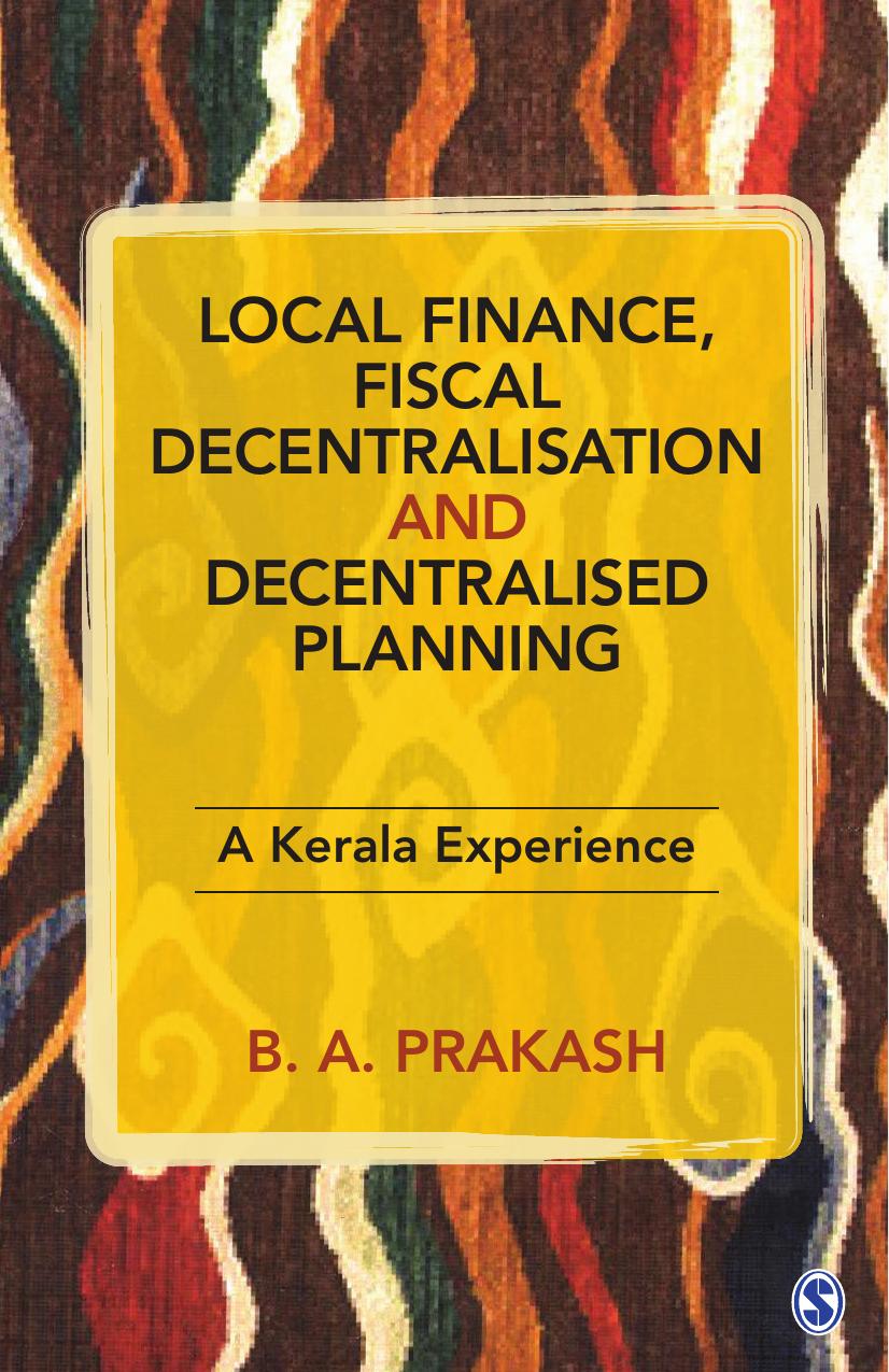 Local Finance, Fiscal Decentralisation and Decentralised Planning: A Kerala Experience by B. A. Prakash