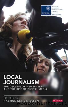 Local Journalism: The Decline of Newspapers and the Rise of Digital Media (Reuters Institute for the Study of Journalism) by Rasmus Kleis Nielsen
