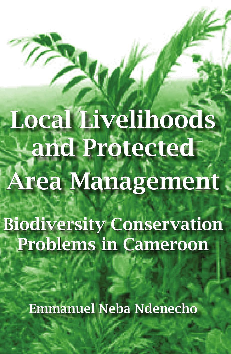 Local Livelihoods and Protected Area Management: Biodiversity Conservation Problems in Cameroon by Emmanuel Neba Ndenecho