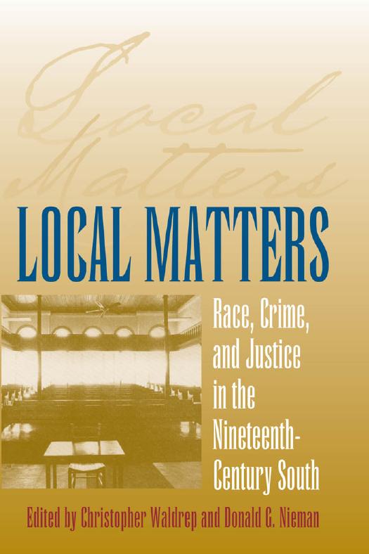 Local Matters: Race, Crime, and Justice in the Nineteenth-Century South by Edited by Christopher Waldrep & Donald G. Nieman