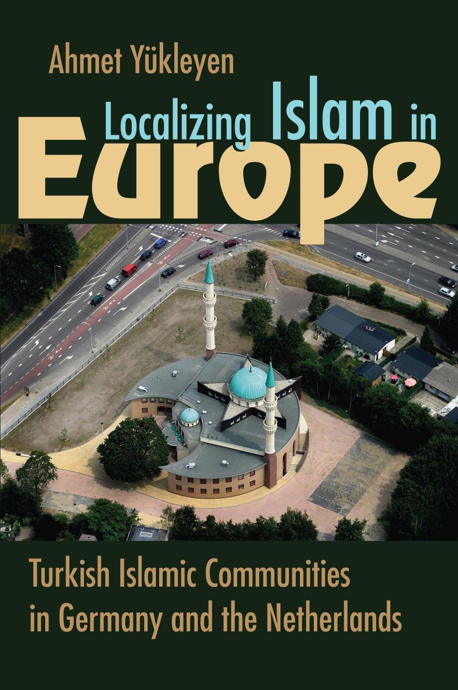 Localizing Islam in Europe: Turkish Islamic Communities in Germany and the Netherlands by Ahmet Yükleyen