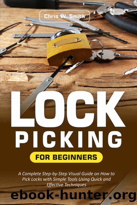 Lock Picking for Beginners: A Complete Step-by-Step Visual Guide on How to Pick Locks with Simple Tools Using Quick and Effective Techniques by W. Smith Chris