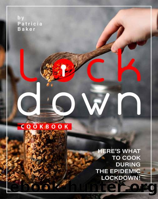 Lockdown Cookbook: Here's What to Cook During the Epidemic Lockdown! by Patricia Baker