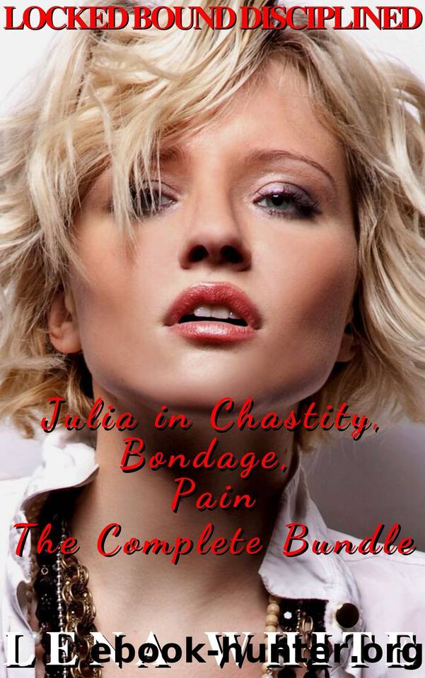 Locked Bound Disciplined: Julia in Chastity, Bondage, Pain - The Complete Bundle by White Lena