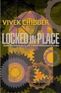Locked in Place: State-Building and Late Industrialization in India by Chibber Vivek