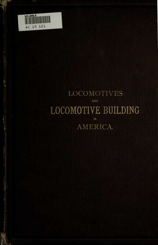 Locomotives and locomotive building, being a brief sketch of the growth of the railroad system and of the various improvements in locomotive building in America together with a his by Rogers Locomotive & Machine Works Paterson & Forney Matthias N. (Matthias Nace) 1835-1908