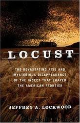 Locust: The Devastating Rise and Mysterious Disappearance of the Insect That Shaped the American Frontier by Jeffrey A. Lockwood