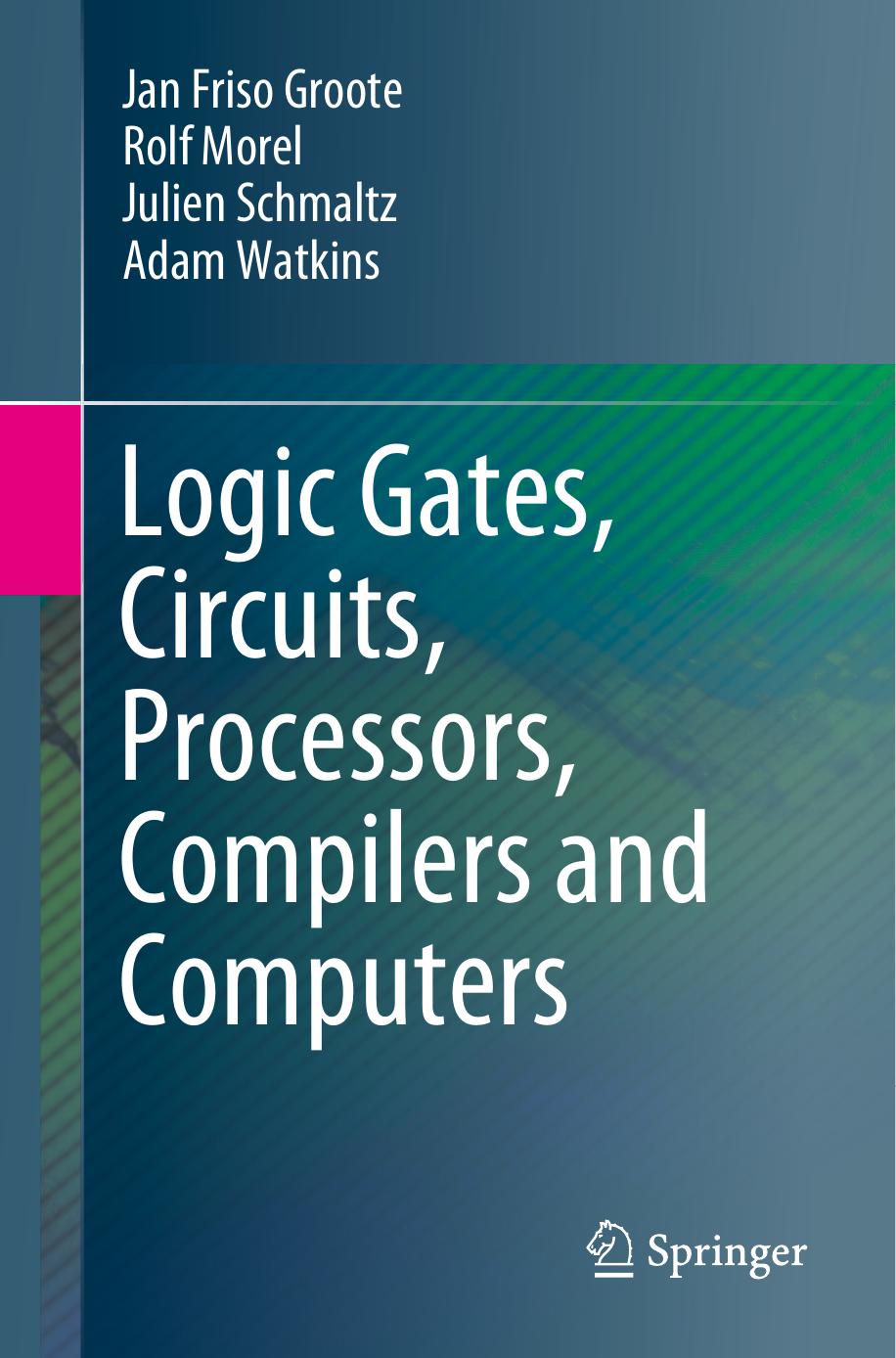 Logic Gates, Circuits, Processors, Compilers and Computers by Jan Friso Groote