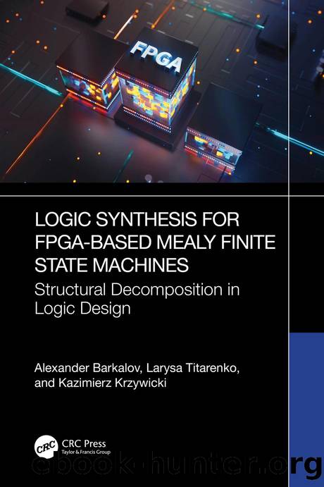 Logic Synthesis for FPGA-Based Mealy Finite State Machines: Structural Decomposition in Logic Design by Alexander Barkalov & Larysa Titarenko & Kazimierz Krzywicki