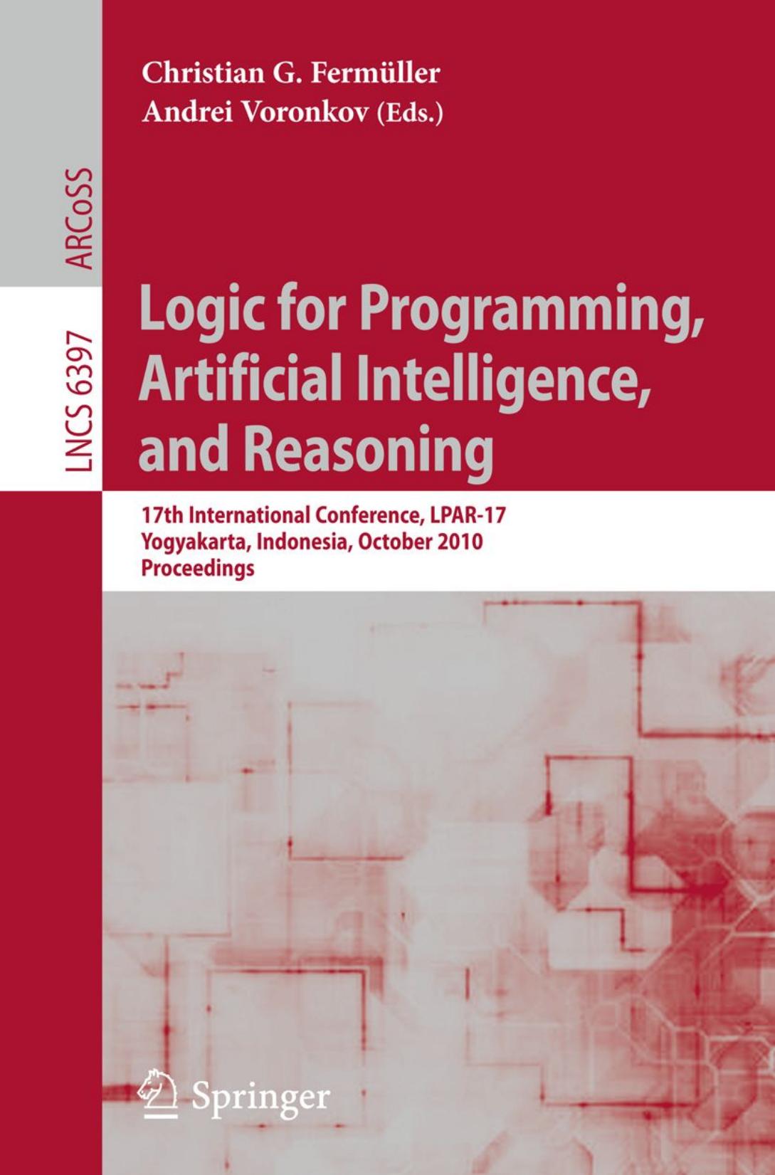 Logic for Programming, Artificial Intelligence, and Reasoning: 17th International Conference, LPAR-17, Yogyakarta, Indonesia, October 10-15, 2010. Proceedings by Krishnendu Chatterjee Laurent Doyen (auth.) Christian G. Fermüller Andrei Voronkov (eds.)