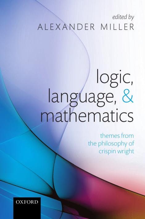 Logic, Language, and Mathematics: Themes from the Philosophy of Crispin Wright by Alexander Miller