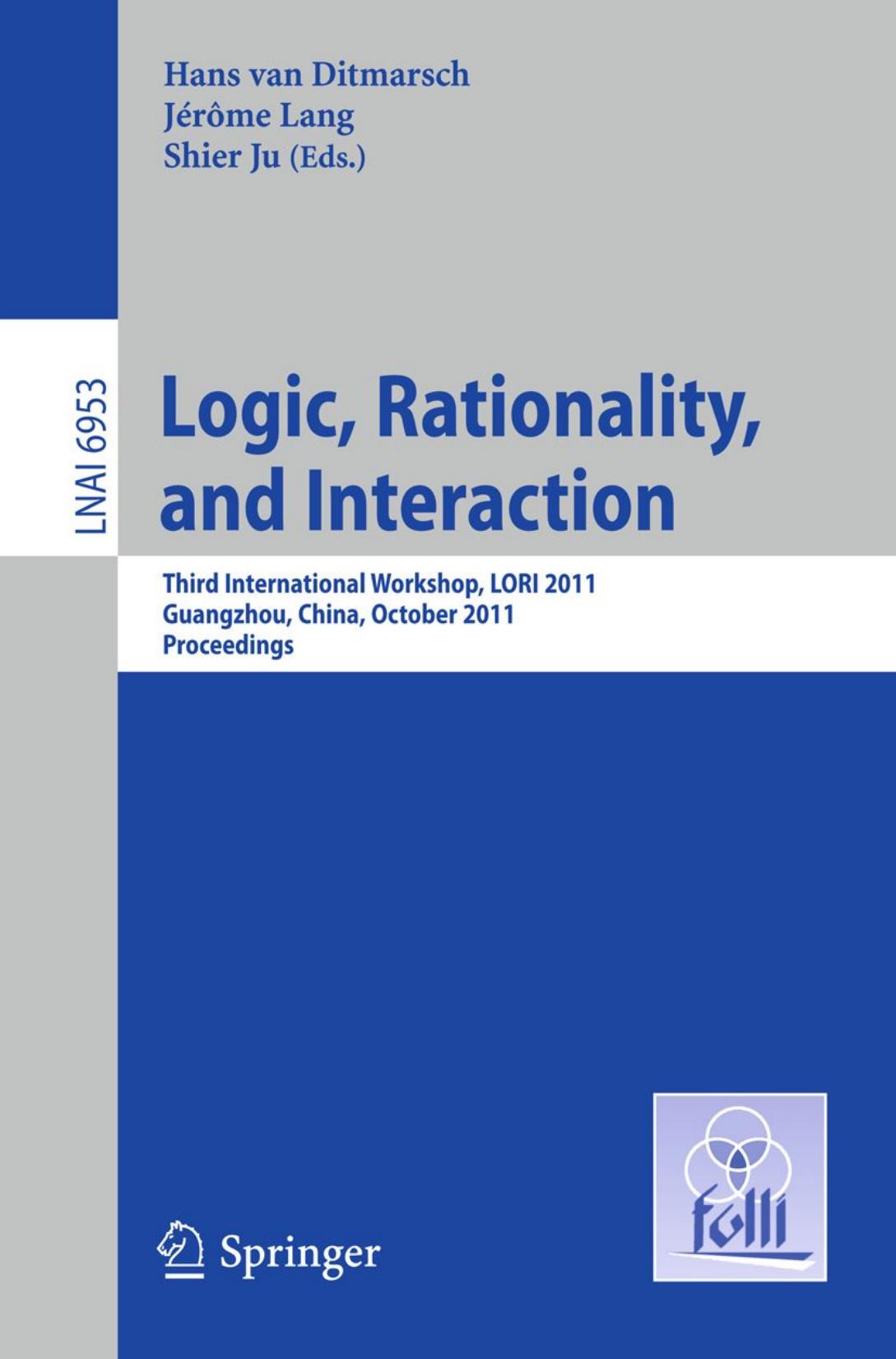 Logic, Rationality, and Interaction: Third International Workshop, LORI 2011, Guangzhou, China, October 10-13, 2011. Proceedings by Johan van Benthem Eric Pacuit (auth.) Hans van Ditmarsch Jérôme Lang Shier Ju (eds.)