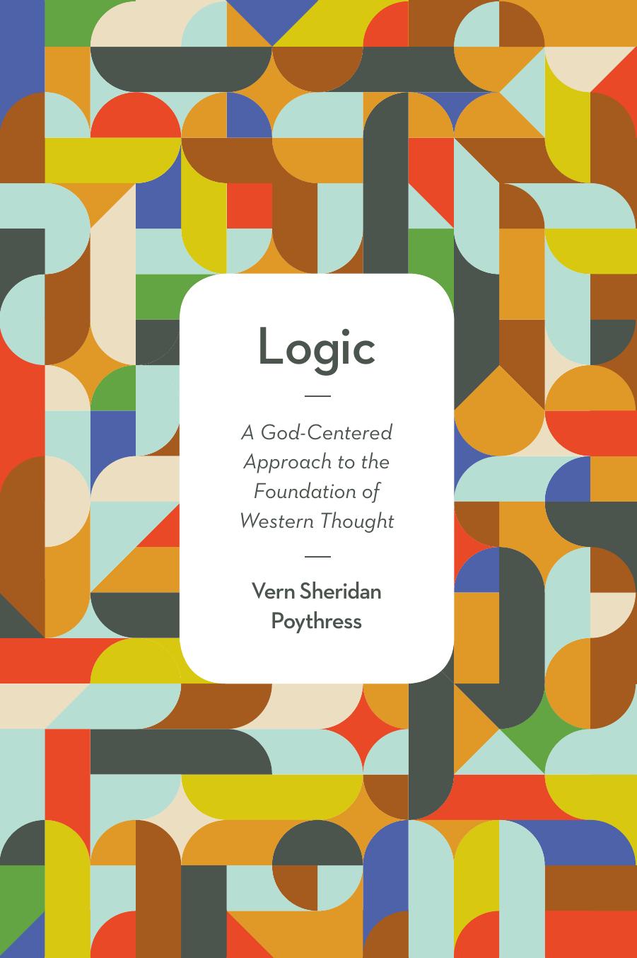 Logic: A God-Centered Approach to the Foundation of Western Thought by Vern Sheridan Poythress