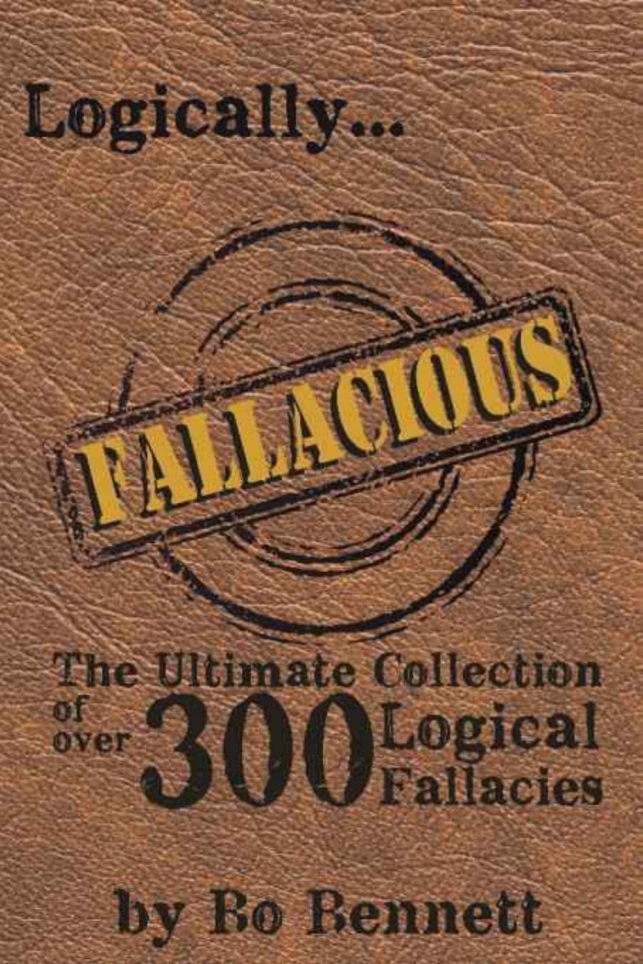 Logically Fallacious: The Ultimate Collection of Over 300 Logical Fallacies by Bo Bennett
