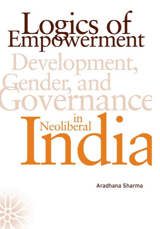 Logics of Empowerment: Development, Gender, and Governance in Neoliberal India by Aradhana Sharma