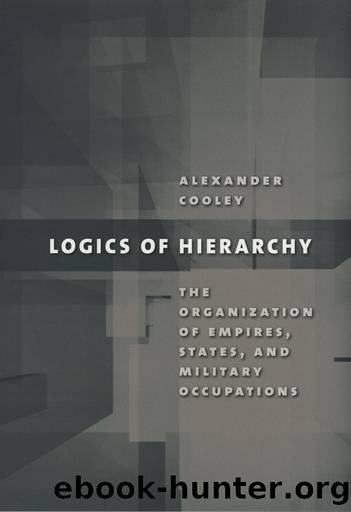 Logics of Hierarchy: The Organization of Empires, States, and Military Occupations by Alexander Cooley