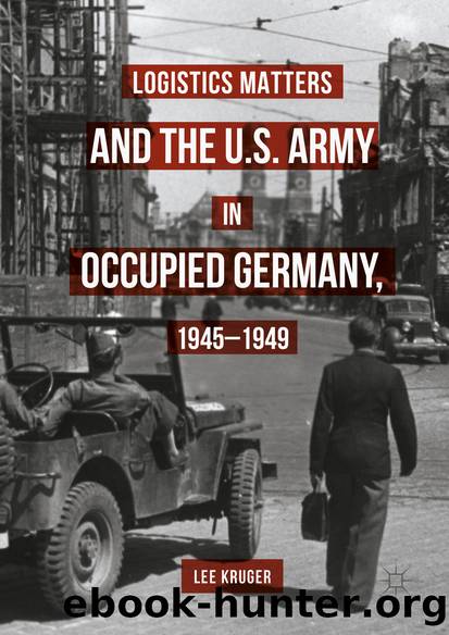 Logistics Matters and the U.S. Army in Occupied Germany, 1945-1949 by Lee Kruger