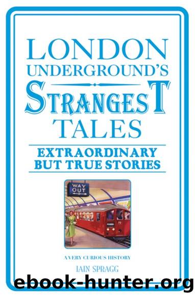 London Underground's Strangest Tales: Extraordinary But True Stories by Iain Spragg
