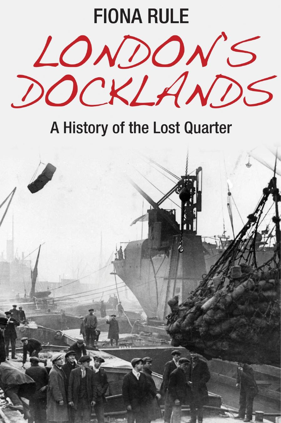 London's Docklands: A History of the Lost Quarter by Fiona Rule