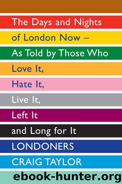 Londoners: The Days and Nights of London Now - As Told by Those Who Love It, Hate It, Live It, Left It and Long for It by Craig Taylor