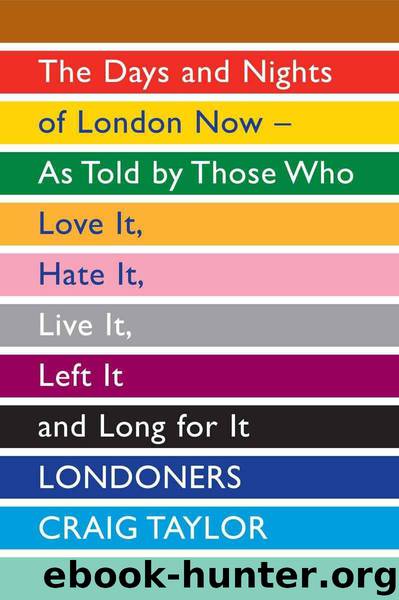 Londoners: The Days and Nights of London as Told by Those Who Love It, Hate It, Live It, Long for It, Have Left It and Everything Inbetween by Craig Taylor