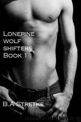 Lonepine Wolf Shifters Book 1 (The Lonepine Wolf Pack) by B.A. Stretke